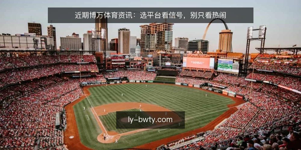 近期博万体育资讯：选平台看信号，别只看热闹 — 判断资讯时效性的几个信号 配图