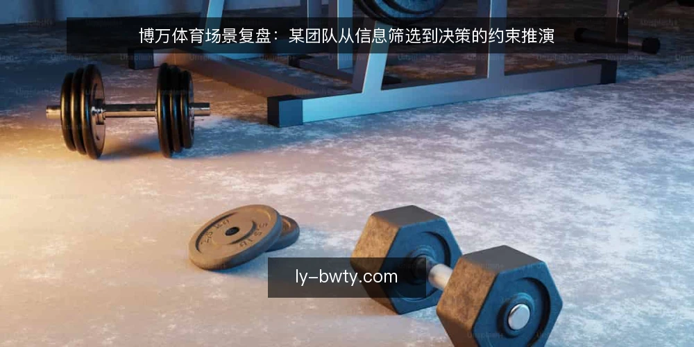 博万体育场景复盘:某团队从信息筛选到决策的约束推演 — 场景设定:某团队的信息筛选任务 配图