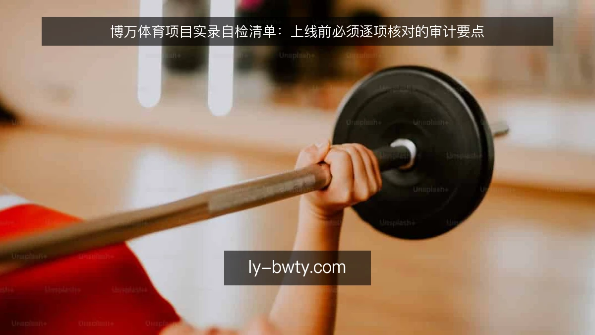 博万体育项目实录自检清单：上线前必须逐项核对的审计要点