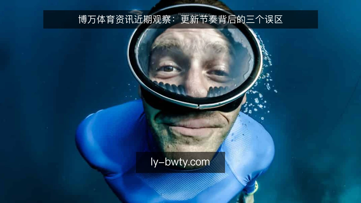 博万体育资讯近期观察:更新节奏背后的三个误区