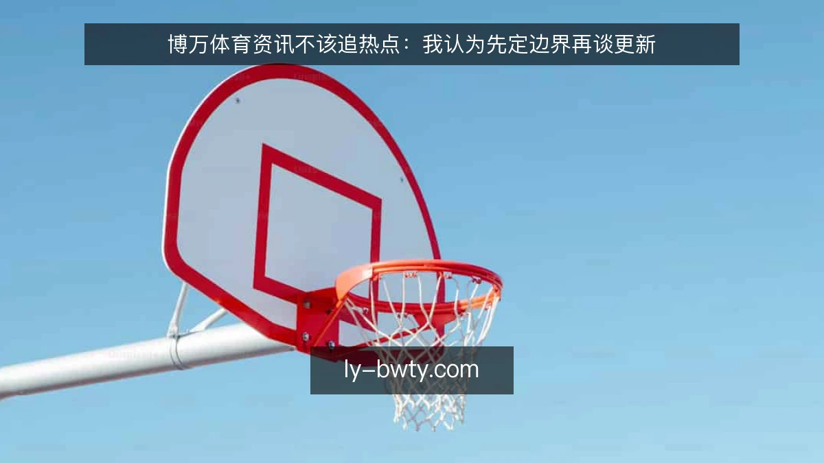 博万体育资讯不该追热点:我认为先定边界再谈更新