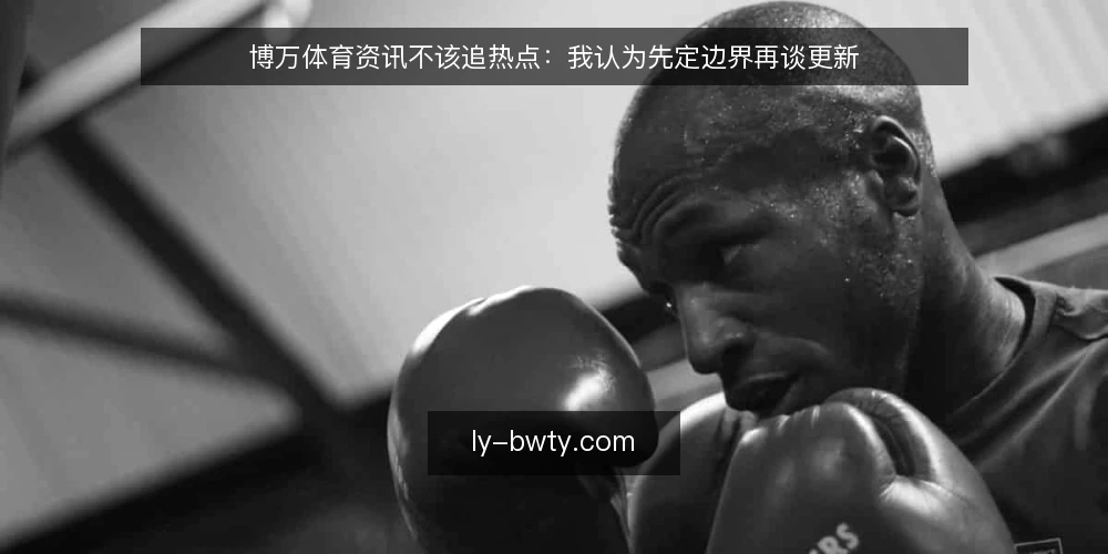 博万体育资讯不该追热点:我认为先定边界再谈更新 — 为什么我不建议把博万体育资讯当热点追 配图