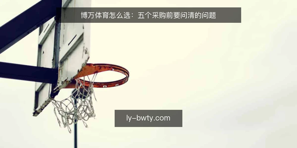 博万体育怎么选：五个采购前要问清的问题 — 我们需要博万体育解决什么问题？ 配图