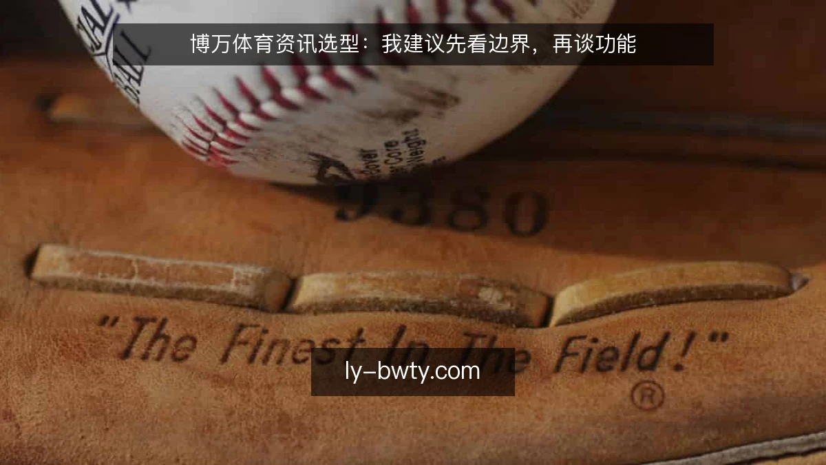 博万体育资讯选型:我建议先看边界,再谈功能