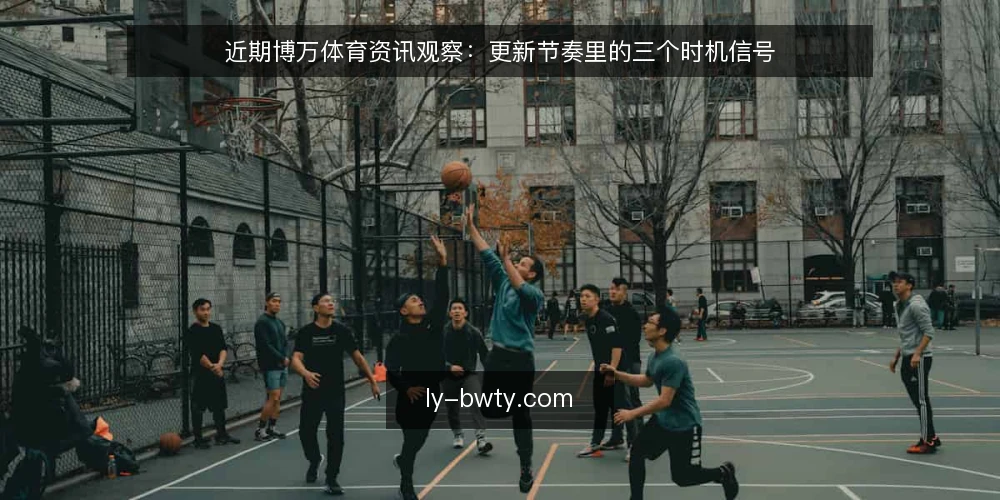 近期博万体育资讯观察:更新节奏里的三个时机信号 — 先看清时机信号这条主线 配图