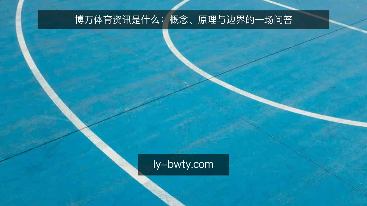 博万体育资讯是什么：概念、原理与边界的一场问答