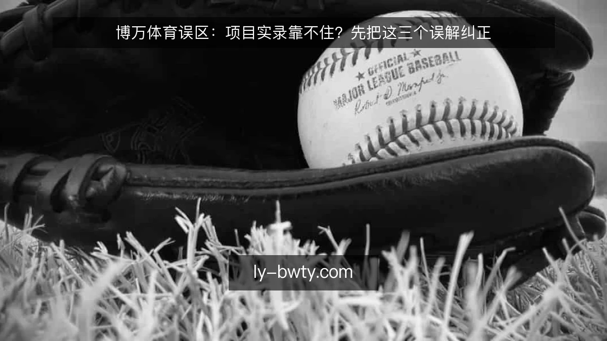 博万体育误区:项目实录靠不住?先把这三个误解纠正